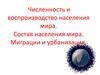 Численность и воспроизводство населения мира. Состав населения мира. Миграции и урбанизация
