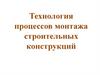 Технология процессов монтажа строительных конструкций