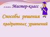 Способы решения квадратных уравнений. Мастер-класс